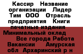 Кассир › Название организации ­ Лидер Тим, ООО › Отрасль предприятия ­ Книги, печатные издания › Минимальный оклад ­ 12 000 - Все города Работа » Вакансии   . Амурская обл.,Архаринский р-н